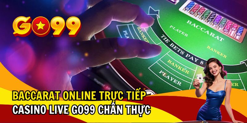 Baccarat Online Trực Tiếp – Casino Live GO99 Chân Thực